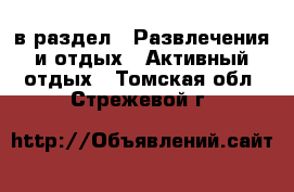  в раздел : Развлечения и отдых » Активный отдых . Томская обл.,Стрежевой г.